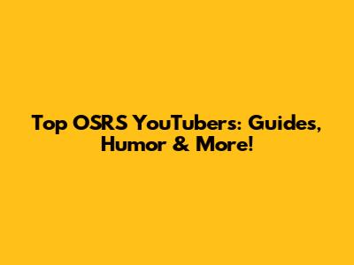 Top OSRS YouTubers: Guides, Humor & More!