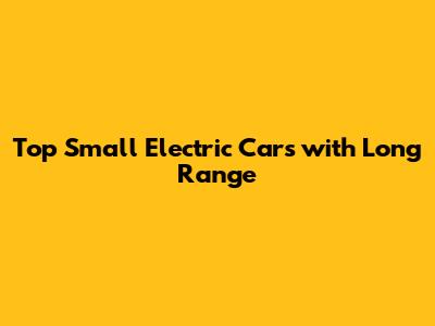 Top Small Electric Cars with Long Range