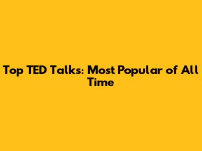 Top TED Talks: Most Popular of All Time