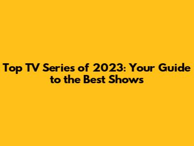 Top TV Series of 2023: Your Guide to the Best Shows