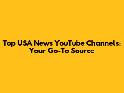 Top USA News YouTube Channels: Your Go-To Source