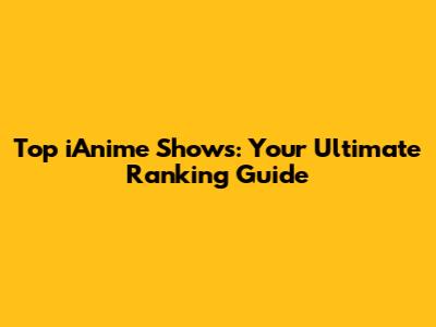 Top iAnime Shows: Your Ultimate Ranking Guide