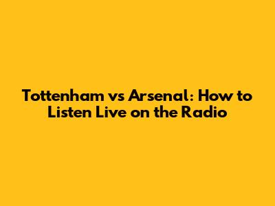 Tottenham vs Arsenal: How to Listen Live on the Radio