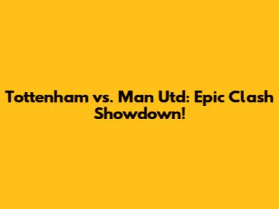 Tottenham vs. Man Utd: Epic Clash Showdown!