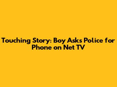 Touching Story: Boy Asks Police for Phone on Net TV