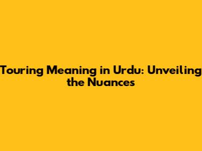 Touring Meaning in Urdu: Unveiling the Nuances