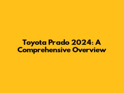 Toyota Prado 2024: A Comprehensive Overview