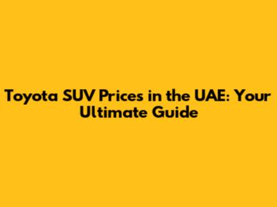 Toyota SUV Prices in the UAE: Your Ultimate Guide