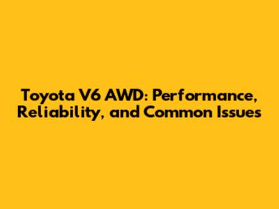 Toyota V6 AWD: Performance, Reliability, and Common Issues