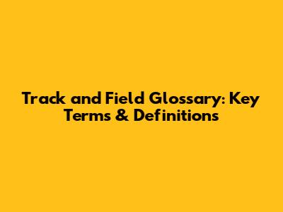 Track and Field Glossary: Key Terms & Definitions