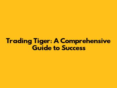 Trading Tiger: A Comprehensive Guide to Success