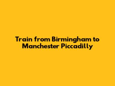 Train from Birmingham to Manchester Piccadilly