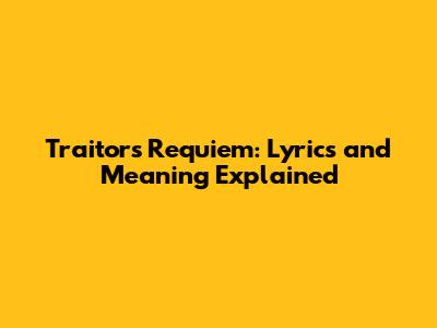 Traitor's Requiem: Lyrics and Meaning Explained