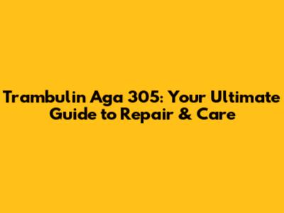 Trambulin Aga 305: Your Ultimate Guide to Repair & Care