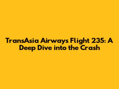 TransAsia Airways Flight 235: A Deep Dive into the Crash