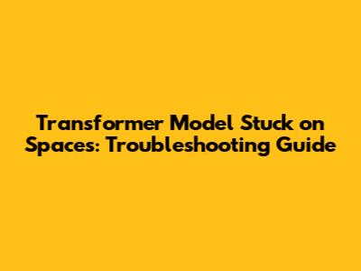 Transformer Model Stuck on Spaces: Troubleshooting Guide
