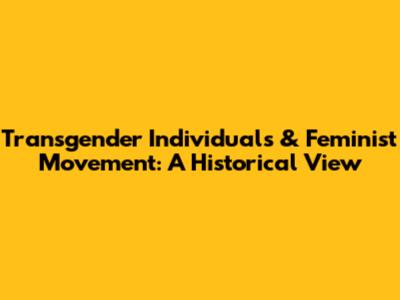 Transgender Individuals & Feminist Movement: A Historical View