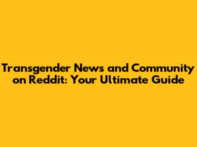 Transgender News and Community on Reddit: Your Ultimate Guide