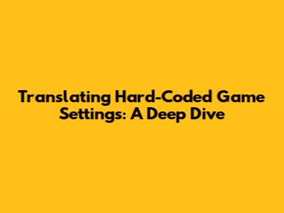 Translating Hard-Coded Game Settings: A Deep Dive