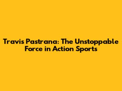 Travis Pastrana: The Unstoppable Force in Action Sports