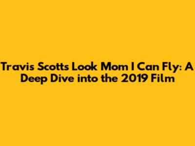 Travis Scott's 'Look Mom I Can Fly': A Deep Dive into the 2019 Film