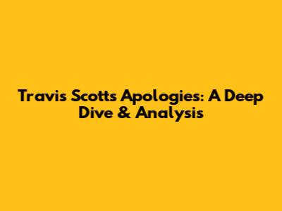 Travis Scott's Apologies: A Deep Dive & Analysis