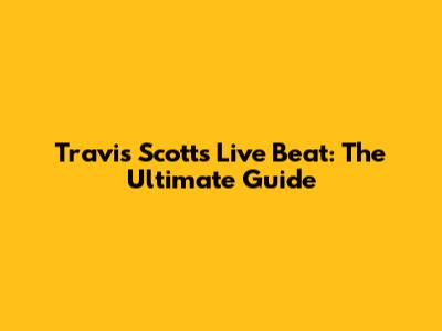 Travis Scott's Live Beat: The Ultimate Guide