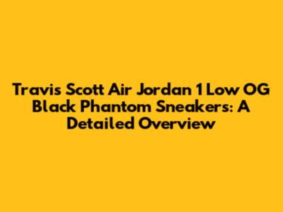 Travis Scott Air Jordan 1 Low OG Black Phantom Sneakers: A Detailed Overview