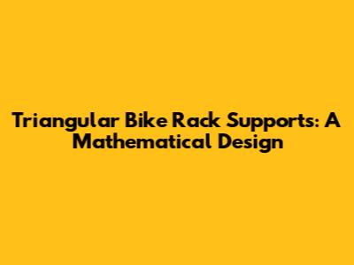 Triangular Bike Rack Supports: A Mathematical Design