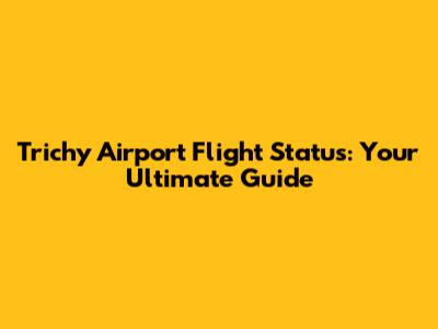 Trichy Airport Flight Status: Your Ultimate Guide