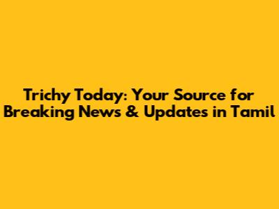 Trichy Today: Your Source for Breaking News & Updates in Tamil