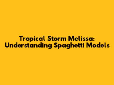 Tropical Storm Melissa: Understanding Spaghetti Models