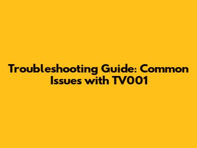 Troubleshooting Guide: Common Issues with TV001