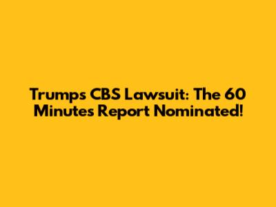 Trump's CBS Lawsuit: The '60 Minutes' Report Nominated!