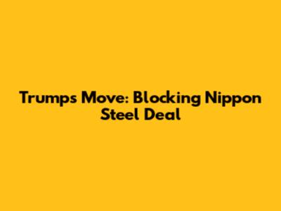 Trump's Move: Blocking Nippon Steel Deal
