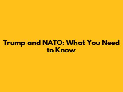 Trump and NATO: What You Need to Know