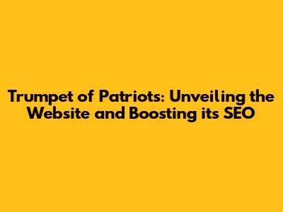 Trumpet of Patriots: Unveiling the Website and Boosting its SEO