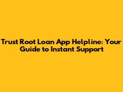 Trust Root Loan App Helpline: Your Guide to Instant Support