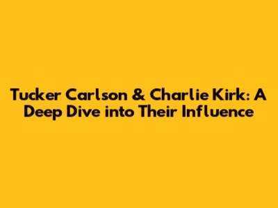 Tucker Carlson & Charlie Kirk: A Deep Dive into Their Influence