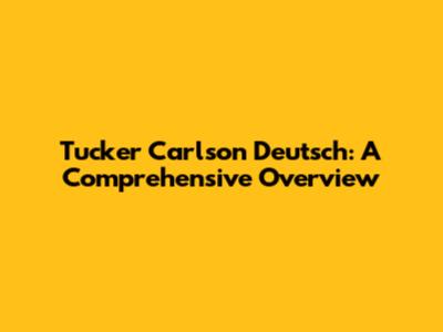 Tucker Carlson Deutsch: A Comprehensive Overview