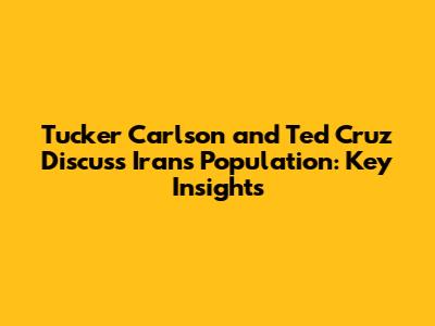 Tucker Carlson and Ted Cruz Discuss Iran's Population: Key Insights
