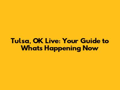 Tulsa, OK Live: Your Guide to What's Happening Now
