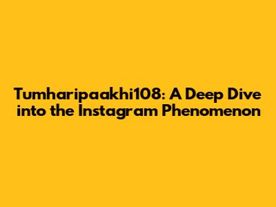 Tumharipaakhi108: A Deep Dive into the Instagram Phenomenon