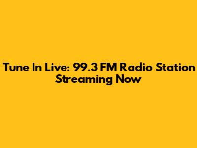 Tune In Live: 99.3 FM Radio Station Streaming Now