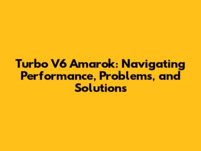 Turbo V6 Amarok: Navigating Performance, Problems, and Solutions