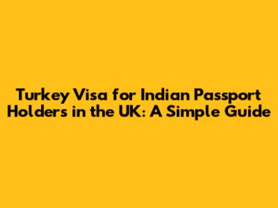 Turkey Visa for Indian Passport Holders in the UK: A Simple Guide