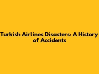 Turkish Airlines Disasters: A History of Accidents