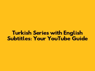 Turkish Series with English Subtitles: Your YouTube Guide