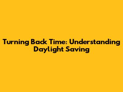 Turning Back Time: Understanding Daylight Saving