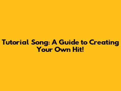 Tutorial Song: A Guide to Creating Your Own Hit!